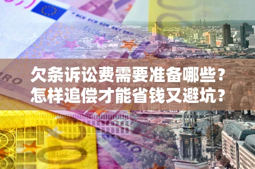 济南欠条诉讼费需要准备哪些？怎样追偿才能省钱又避坑？