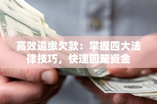 济南高效追缴欠款：掌握四大法律技巧，快速回笼资金