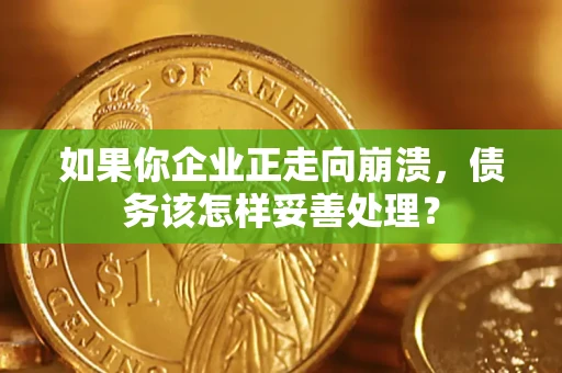 济南如果你企业正走向崩溃，债务该怎样妥善处理？