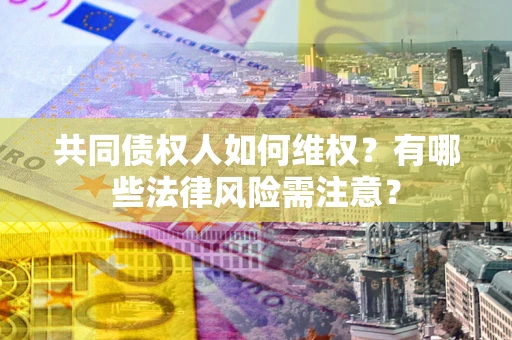 济南共同债权人如何维权？有哪些法律风险需注意？