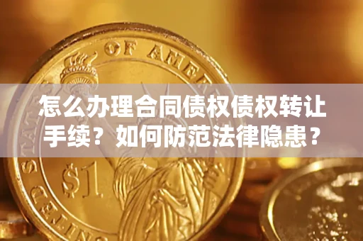 济南怎么办理合同债权债权转让手续？如何防范法律隐患？