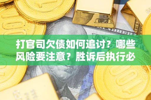 济南打官司欠债如何追讨？哪些风险要注意？胜诉后执行必看！