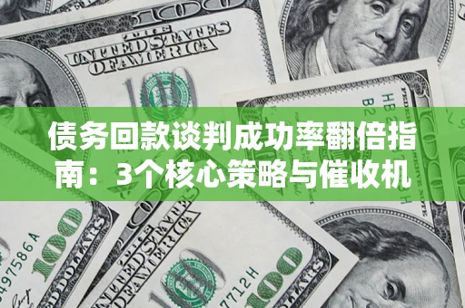 济南债务回款谈判成功率翻倍指南：3个核心策略与催收机构避坑法则