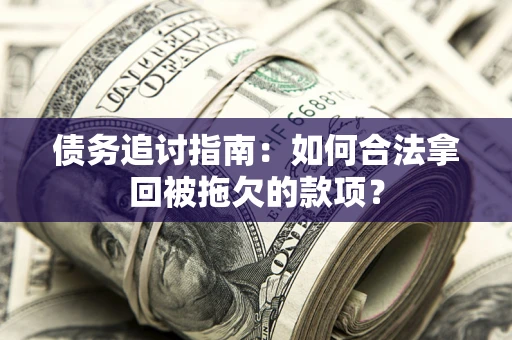 济南债务追讨指南：如何合法拿回被拖欠的款项？
