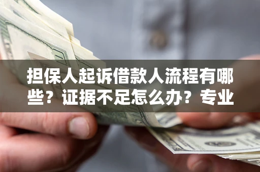 济南担保人起诉借款人流程有哪些？证据不足怎么办？专业律师解答