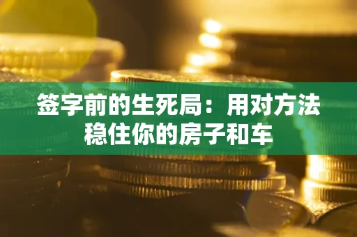 济南签字前的生死局：用对方法稳住你的房子和车