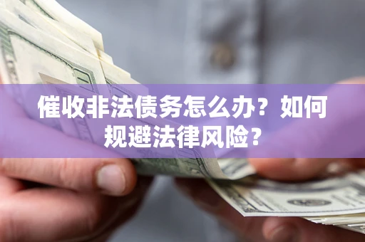 济南催收非法债务怎么办？如何规避法律风险？