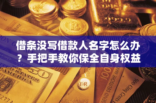 济南借条没写借款人名字怎么办？手把手教你保全自身权益