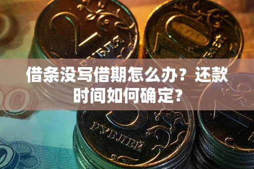 济南借条没写借期怎么办？还款时间如何确定？