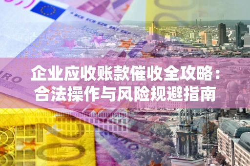 济南企业应收账款催收全攻略：合法操作与风险规避指南