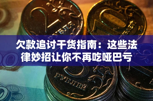 济南欠款追讨干货指南：这些法律妙招让你不再吃哑巴亏