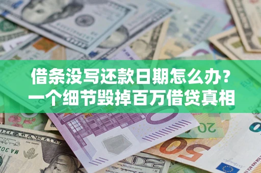 济南借条没写还款日期怎么办？一个细节毁掉百万借贷真相