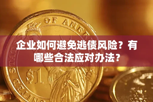 济南企业如何避免逃债风险？有哪些合法应对办法？