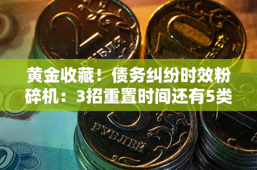 济南黄金收藏！债务纠纷时效粉碎机：3招重置时间还有5类不设年限的特殊债务