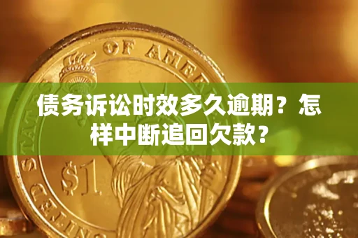 济南债务诉讼时效多久逾期？怎样中断追回欠款？