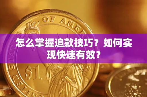 济南怎么掌握追款技巧？如何实现快速有效？