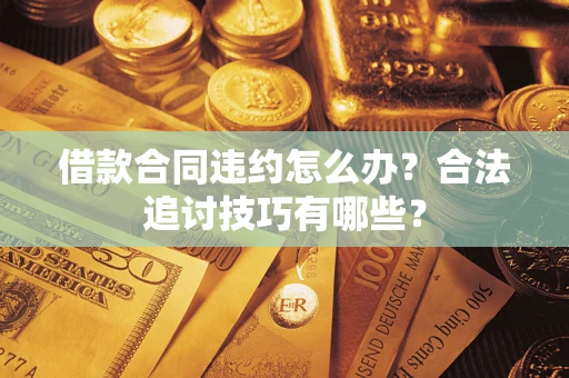 济南借款合同违约怎么办？合法追讨技巧有哪些？