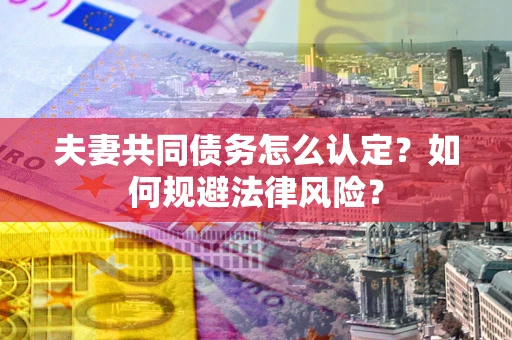 济南夫妻共同债务怎么认定？如何规避法律风险？