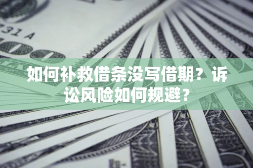 济南如何补救借条没写借期？诉讼风险如何规避？