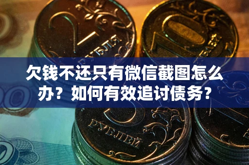 济南欠钱不还只有微信截图怎么办？如何有效追讨债务？