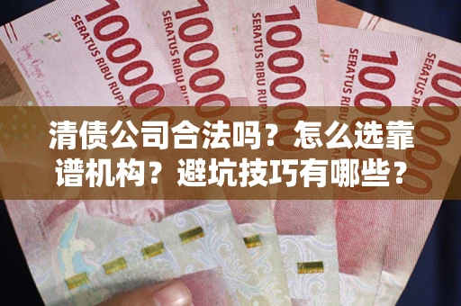 济南清债公司合法吗？怎么选靠谱机构？避坑技巧有哪些？