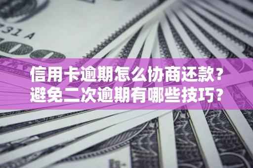 济南信用卡逾期怎么协商还款？避免二次逾期有哪些技巧？