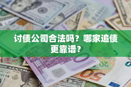 济南讨债公司合法吗？哪家追债更靠谱？
