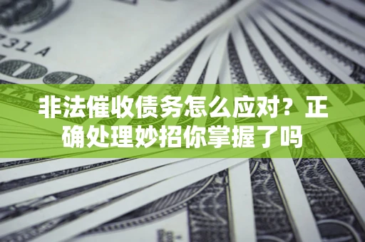 济南非法催收债务怎么应对？正确处理妙招你掌握了吗