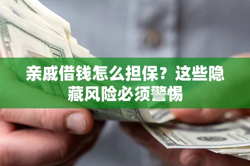 济南亲戚借钱怎么担保？这些隐藏风险必须警惕