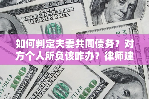 济南如何判定夫妻共同债务？对方个人所负该咋办？律师建议