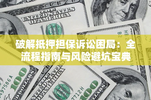 济南破解抵押担保诉讼困局：全流程指南与风险避坑宝典