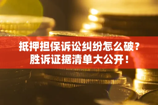 济南抵押担保诉讼纠纷怎么破？胜诉证据清单大公开！