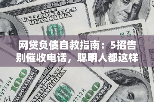 济南网贷负债自救指南：5招告别催收电话，聪明人都这样做