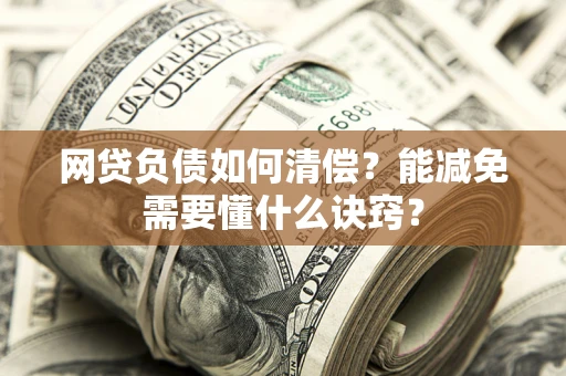 济南网贷负债如何清偿？能减免需要懂什么诀窍？
