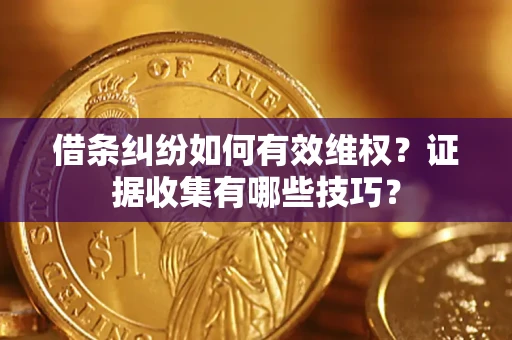 济南借条纠纷如何有效维权？证据收集有哪些技巧？