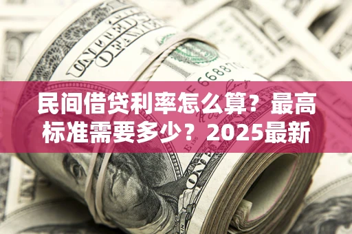 济南民间借贷利率怎么算？最高标准需要多少？2025最新避坑指南
