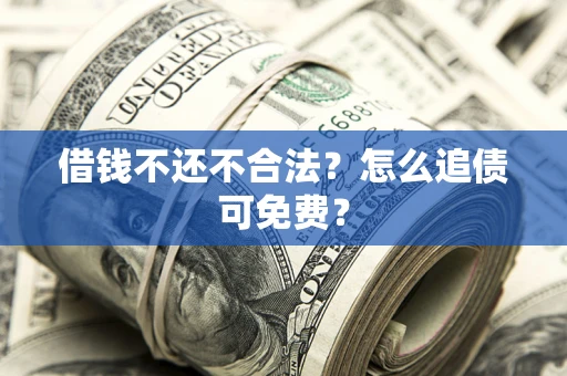 济南借钱不还不合法？怎么追债可免费？