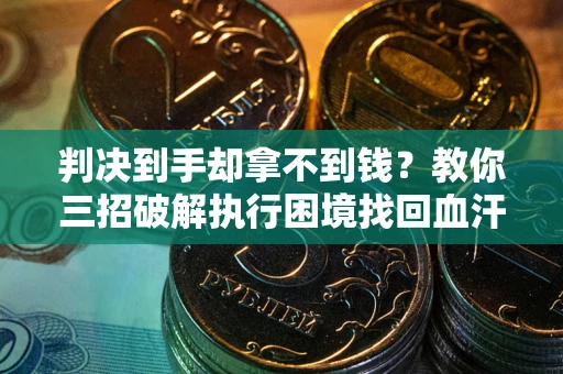 济南判决到手却拿不到钱？教你三招破解执行困境找回血汗钱