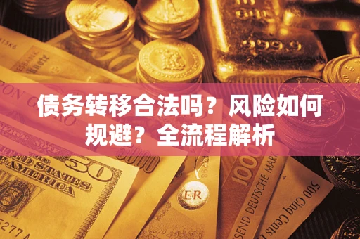 济南债务转移合法吗？风险如何规避？全流程解析
