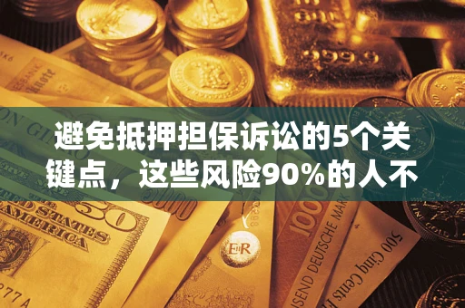 济南避免抵押担保诉讼的5个关键点，这些风险90%的人不知道！