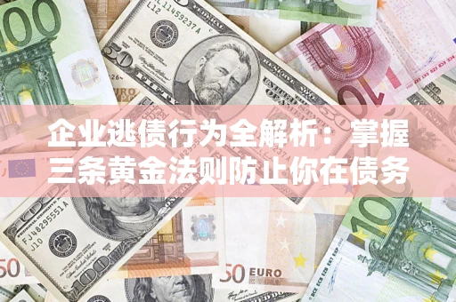 济南企业逃债行为全解析：掌握三条黄金法则防止你在债务乱局中“踩雷”