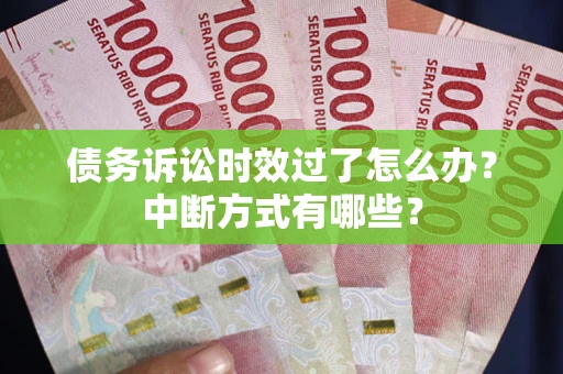 济南债务诉讼时效过了怎么办？中断方式有哪些？