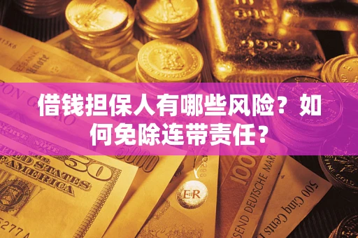 济南借钱担保人有哪些风险？如何免除连带责任？