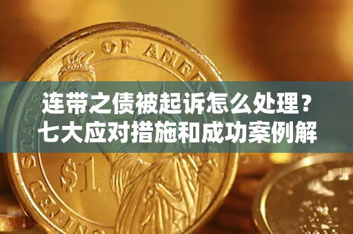 济南连带之债被起诉怎么处理？七大应对措施和成功案例解析
