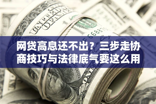 济南网贷高息还不出？三步走协商技巧与法律底气要这么用