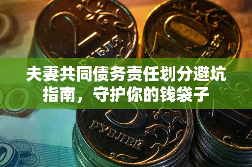 济南夫妻共同债务责任划分避坑指南，守护你的钱袋子