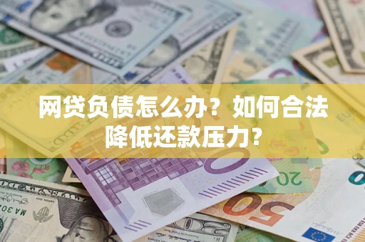 济南网贷负债怎么办？如何合法降低还款压力？