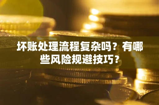 济南坏账处理流程复杂吗？有哪些风险规避技巧？