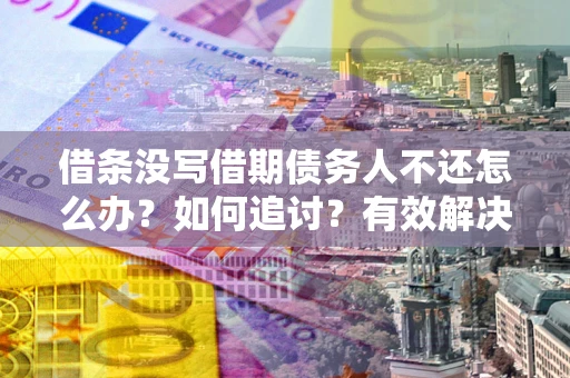 济南借条没写借期债务人不还怎么办？如何追讨？有效解决方案！