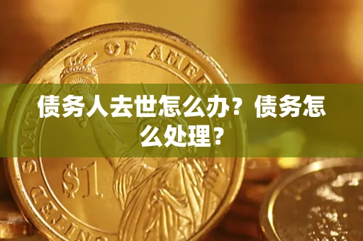 济南债务人去世怎么办？债务怎么处理？